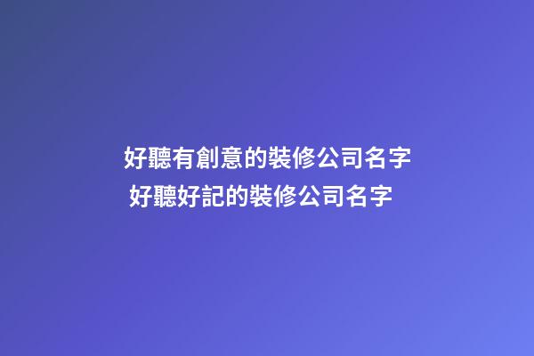好聽有創意的裝修公司名字 好聽好記的裝修公司名字-第1張-公司起名-玄機派